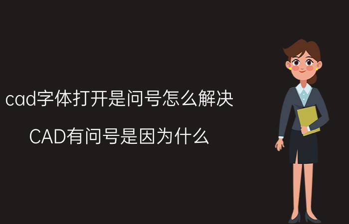 cad字体打开是问号怎么解决 CAD有问号是因为什么？